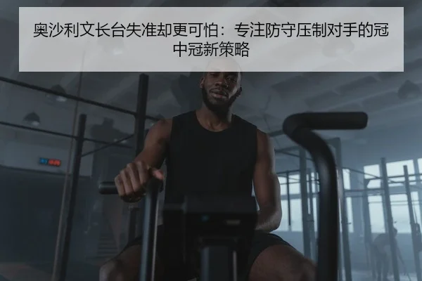 奥沙利文长台失准却更可怕：专注防守压制对手的冠中冠新策略