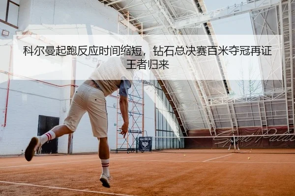 科尔曼起跑反应时间缩短，钻石总决赛百米夺冠再证王者归来